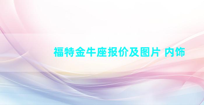 福特金牛座报价及图片 内饰